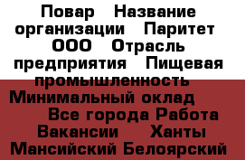 Повар › Название организации ­ Паритет, ООО › Отрасль предприятия ­ Пищевая промышленность › Минимальный оклад ­ 25 000 - Все города Работа » Вакансии   . Ханты-Мансийский,Белоярский г.